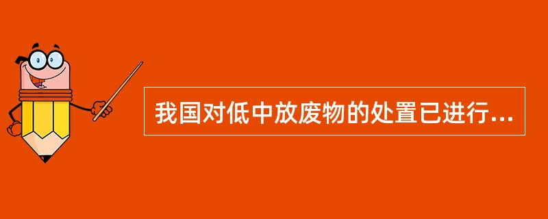 我国对低中放废物的处置已进行了长时间的研究和实践，对含有长寿命中放废物实施了（）处置。