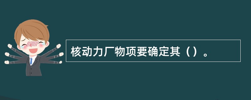 核动力厂物项要确定其（）。