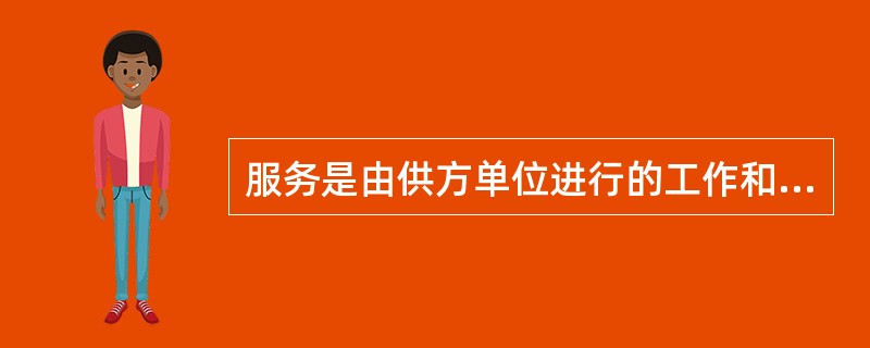 服务是由供方单位进行的工作和由营运单位完成的工作，其中由供方进行的工作有（）。