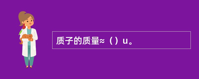 质子的质量≈（）u。