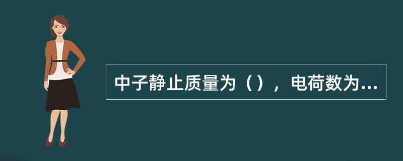 中子静止质量为（），电荷数为（）。