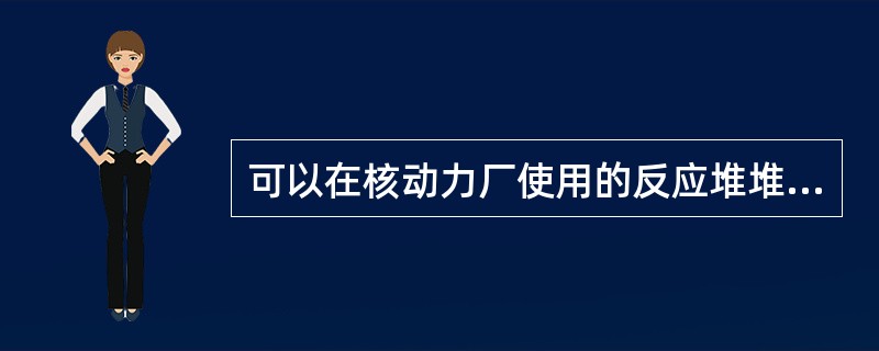 可以在核动力厂使用的反应堆堆型有（）。