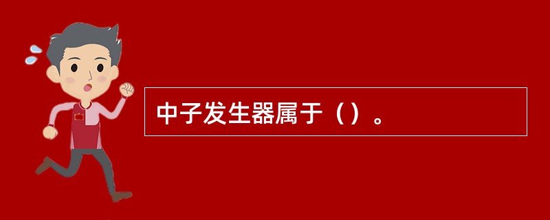 中子发生器属于（）。