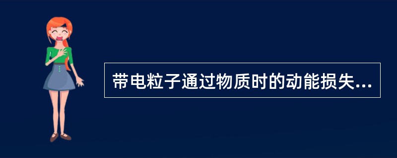 带电粒子通过物质时的动能损失方式有（）。