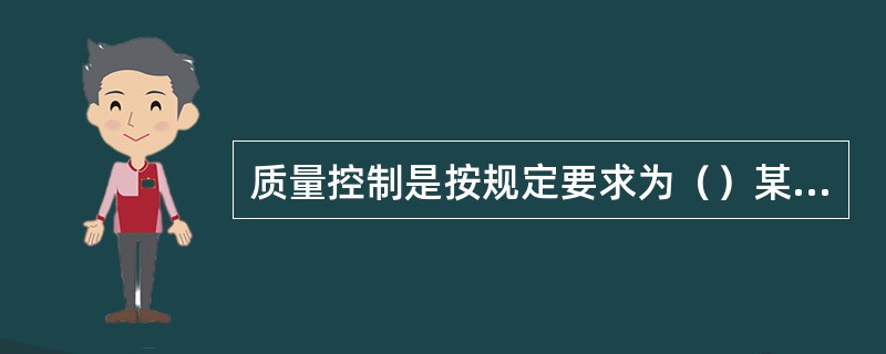 质量控制是按规定要求为（）某一物项、工艺、装置和性能提供手段的所有质量保证活动。