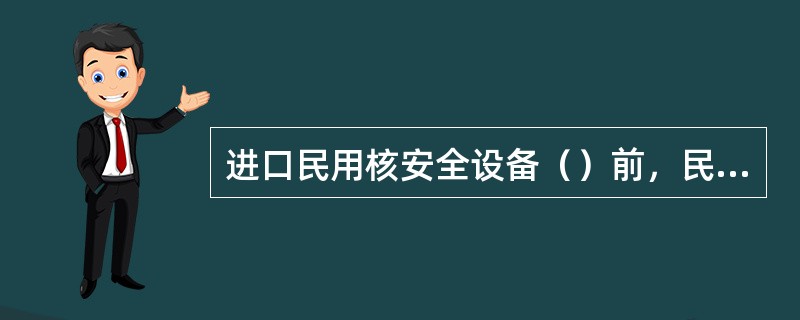 进口民用核安全设备（）前，民用核设施营运单位应当向国务院核安全监管部门及其所属的检验机构报检。