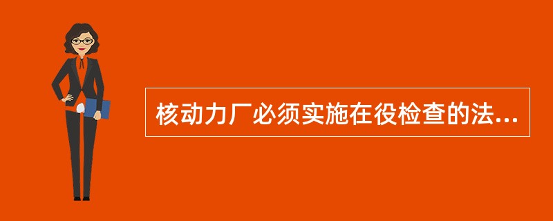 核动力厂必须实施在役检查的法律依据是国务院1986年10月29日发布的（）。