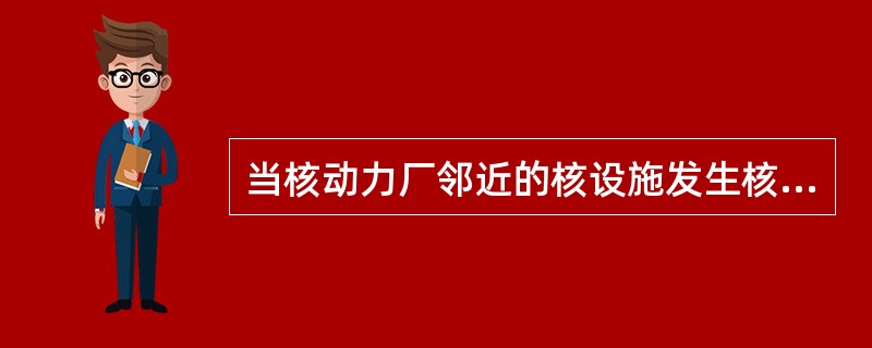 当核动力厂邻近的核设施发生核事故，应宣布（）。