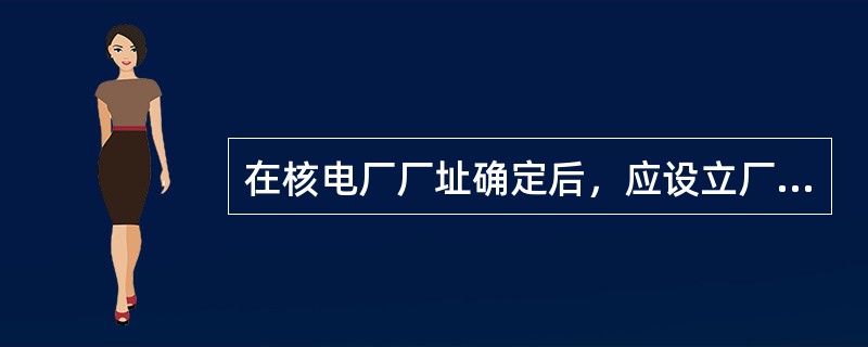 在核电厂厂址确定后，应设立厂址监测系统；应对所收集的资料采用比例造当的地图、图及表加以整理，详细调查、收集资料的范围一般包括从海岸线延伸到足够水深的详细测深图，从海岸线到大约6m水深处.其等深线间距大