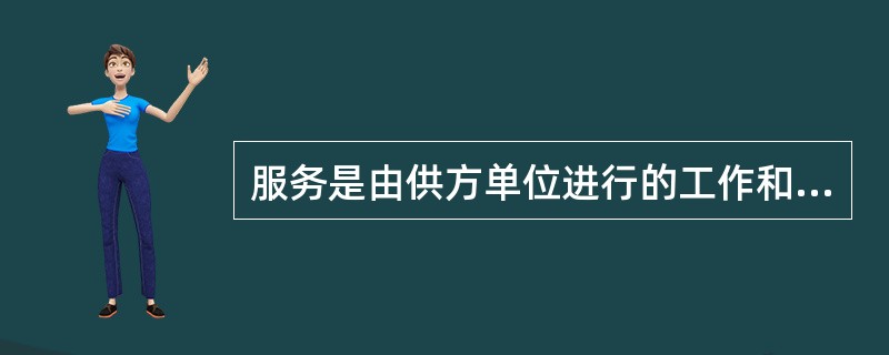 服务是由供方单位进行的工作和由营运单位完成的工作，其中由供方进行的工作有（）。