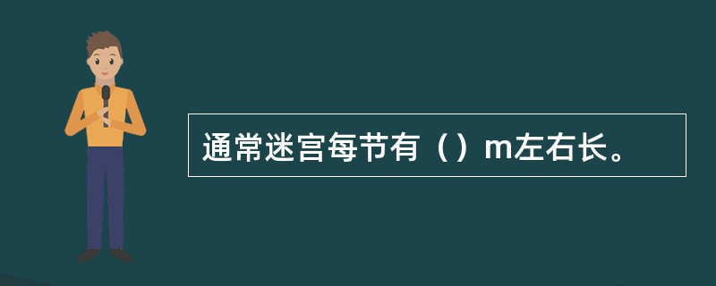 通常迷宫每节有（）m左右长。