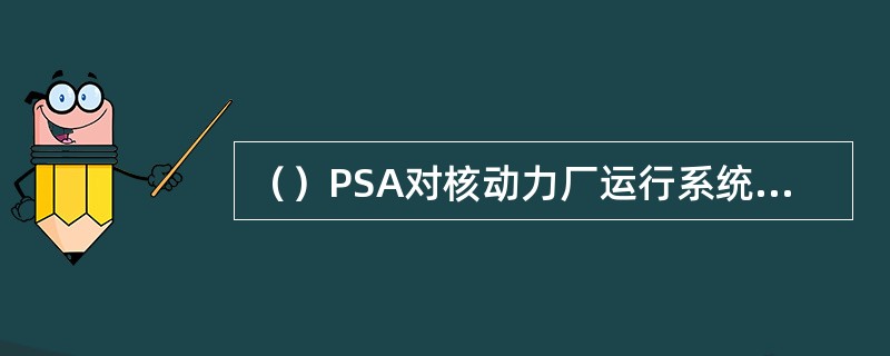 （）PSA对核动力厂运行系统和安全系统进行可靠性分析，确定造成堆芯损坏的事件系列，并作出定量化分析,求出各事件序列的发生频率给出反应堆每运行年发生堆芯损坏的概率。