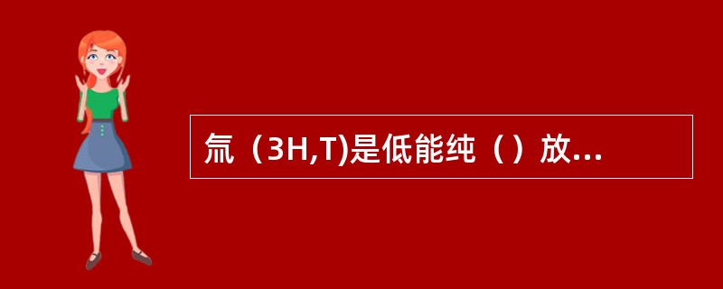 氚（3H,T)是低能纯（）放射性核素。