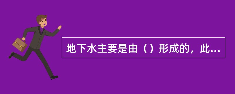 地下水主要是由（）形成的，此外还有少量原生水。