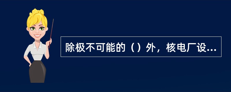 除极不可能的（）外，核电厂设计必须使第一层次至多第二层次防御能够阻止所有该事件升级为事故工况。