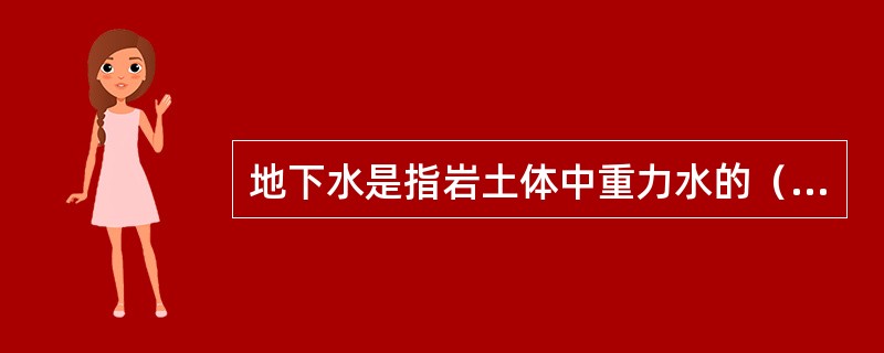 地下水是指岩土体中重力水的（）。