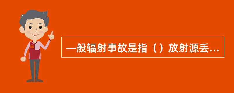 —般辐射事故是指（）放射源丢失、被盗、失控，或者放射源同位素和射线装置失控导致人员受到超过年剂量限值的照射。