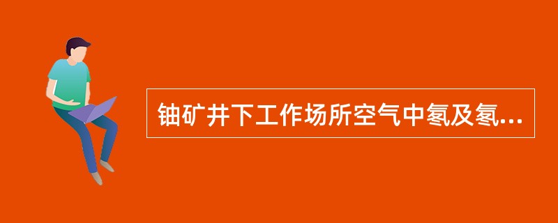 铀矿井下工作场所空气中氡及氡子体浓度限制，氡为2.7kBq/m3，氡子体为（）uJ/m3.