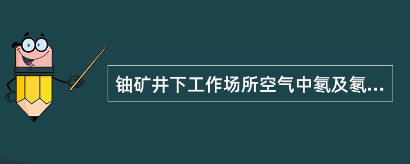 铀矿井下工作场所空气中氡及氡子体浓度限制，氡为（）kBq/m3。