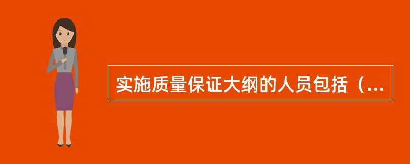 实施质量保证大纲的人员包括（）。