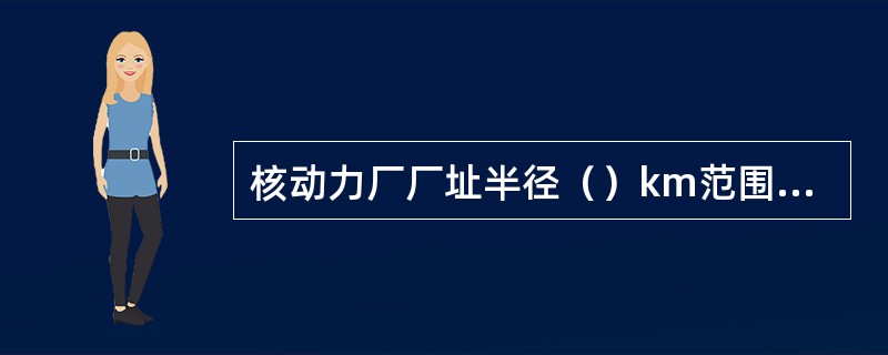 核动力厂厂址半径（）km范围内不应有10万人以上的城镇。