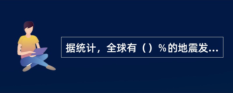 据统计，全球有（）％的地震发生在板块边界上。