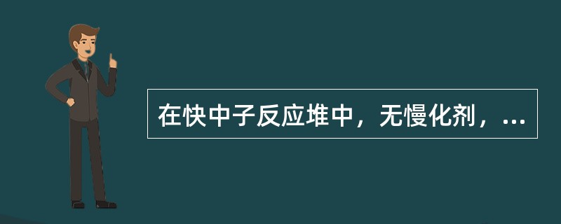 在快中子反应堆中，无慢化剂，但中子通过与（）非弹性散射能量也会有所降低。