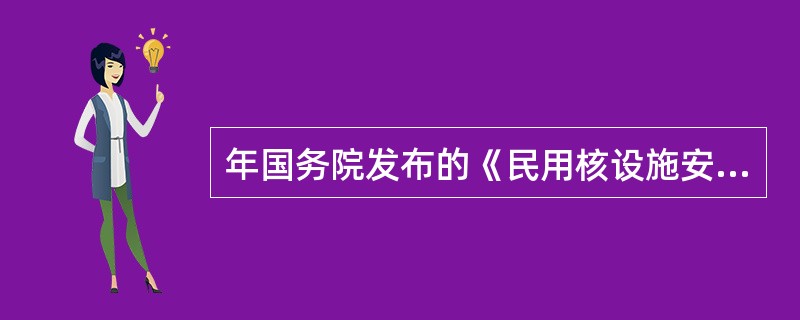 年国务院发布的《民用核设施安全监督管理条例》中规定：“民用核设施的选址、设计、建造、运行和退役必须贯彻安全第一的方针；必须有足够的措施保证质量，保证安全运行，（）核事故，（）可能产生的有害影响。”