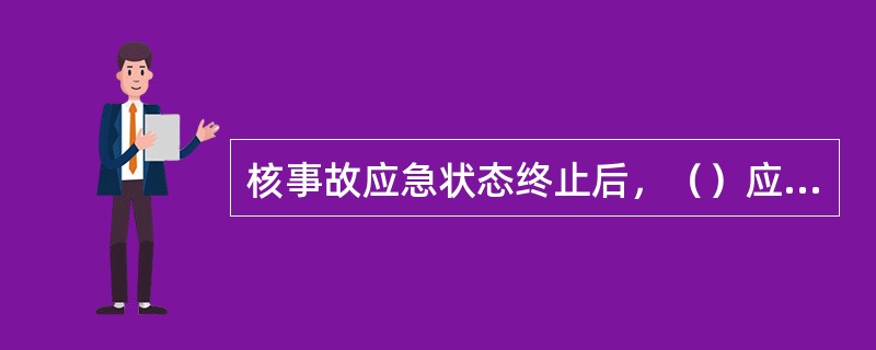 核事故应急状态终止后，（）应当向国务院指定的部门提交详细场外核事故应急工作的总结报告。