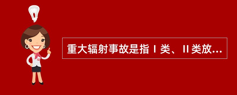 重大辐射事故是指Ⅰ类、Ⅱ类放射源丢失、被盗、失控，或者放射性同位素和射线装置失控导致2人以下（含2人）急性死亡或者（）人（含）以上急性重度放射病、局部器官残疾。