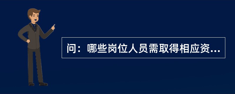 问：哪些岗位人员需取得相应资格证书？