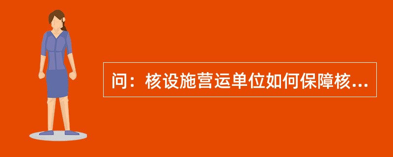 问：核设施营运单位如何保障核设施安全？