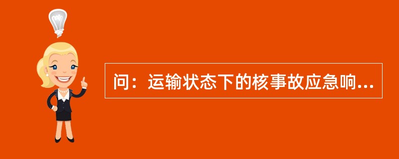 问：运输状态下的核事故应急响应由谁负责？