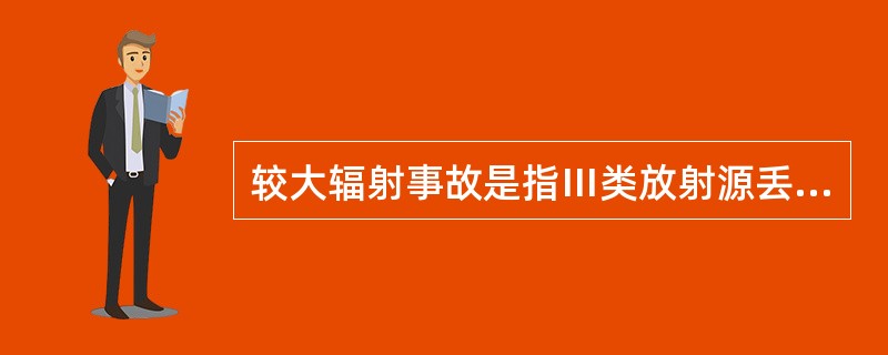 较大辐射事故是指Ⅲ类放射源丢失、被盗、失控，或者放射性同位素和射线装置失控导致（）人（含）以下急性重度放射病、局部器官残疾。