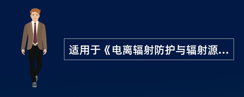 适用于《电离辐射防护与辐射源安全基本标准》对实践的要求的源包括（）。