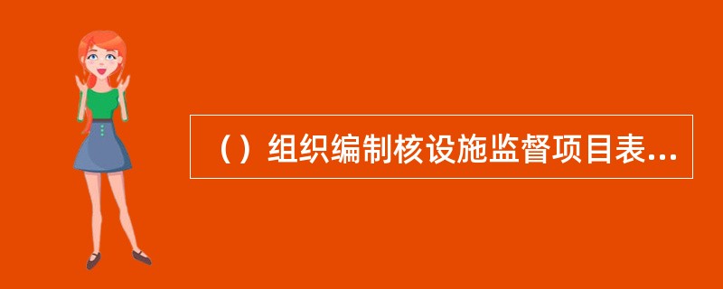 （）组织编制核设施监督项目表、监督检查大纲、检查程序等监督文件。