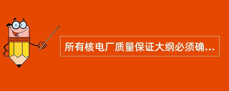 所有核电厂质量保证大纲必须确定负责（）质量保证活动的组织结构，必须明确规定各有关组织和人员的责任和权力。