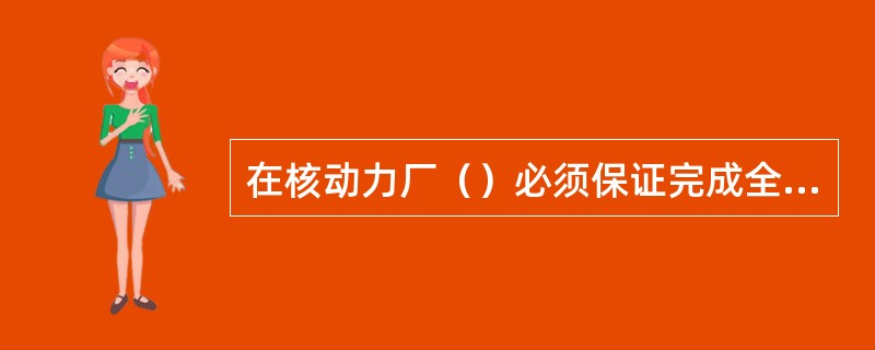 在核动力厂（）必须保证完成全部应急准备。