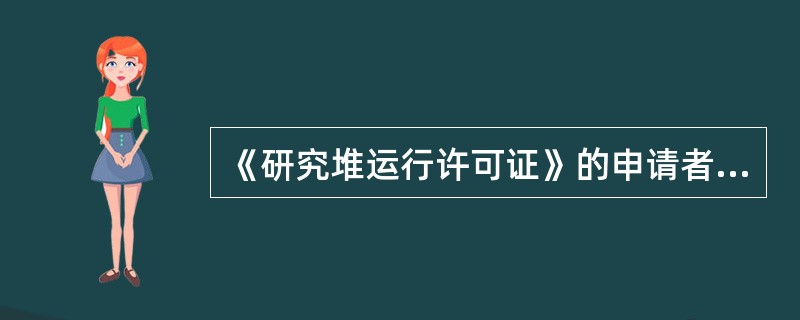 《研究堆运行许可证》的申请者必须在完成研究堆（）要求之后十二个月内向国家核安全局提交《研究堆运行许可证申请书》，并同时提交有关文件。