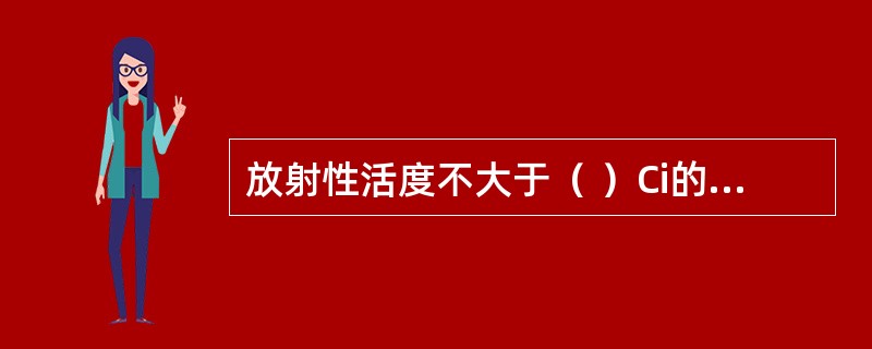 放射性活度不大于（ ）Ci的铯-137子母源罐属于三类放射性物品。