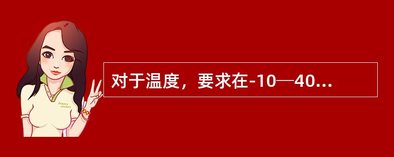 对于温度，要求在-10─40的温度范围内辐射监测仪器读数变化在±（）%以内。