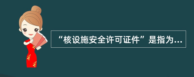 “核设施安全许可证件”是指为了进行与核设施有关的选址定点、建造、调试、运行和退役等特定活动，由（）颁发的书面批准文件。