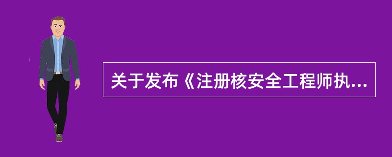 关于发布《注册核安全工程师执业资格关键岗位名录》（第一批）中的注册核安全工程师执业资格关键岗位（核安全关键岗位）是指执业单位相关部门（）岗位。