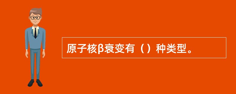 原子核β衰变有（）种类型。