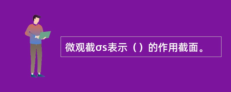 微观截σs表示（）的作用截面。