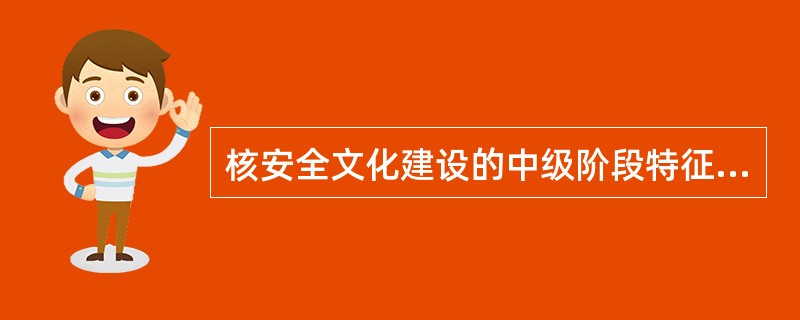 核安全文化建设的中级阶段特征是（）。