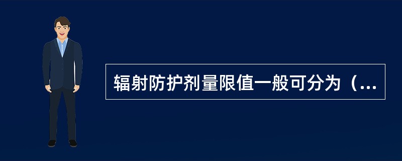 辐射防护剂量限值一般可分为（）。