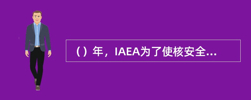 （）年，IAEA为了使核安全文化这一理念更好的发挥作用，出版了INSAG-4《安全文化》专门报告。