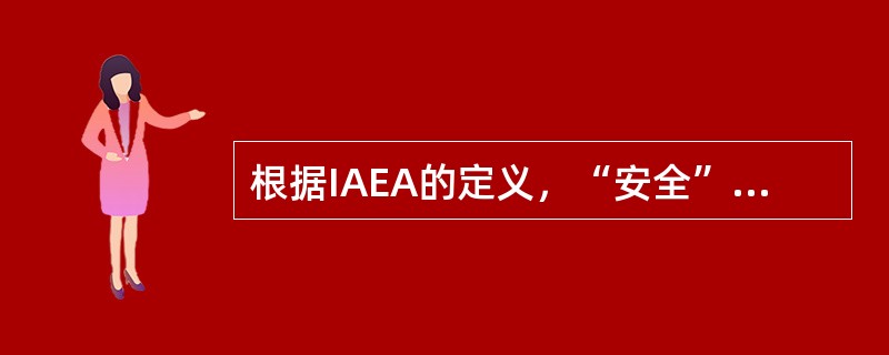 根据IAEA的定义，“安全”系指保护人类和环境免于辐射危险，以及确保引起辐射危险的设施和活动的安全。这里所使用的“安全”包括（）。