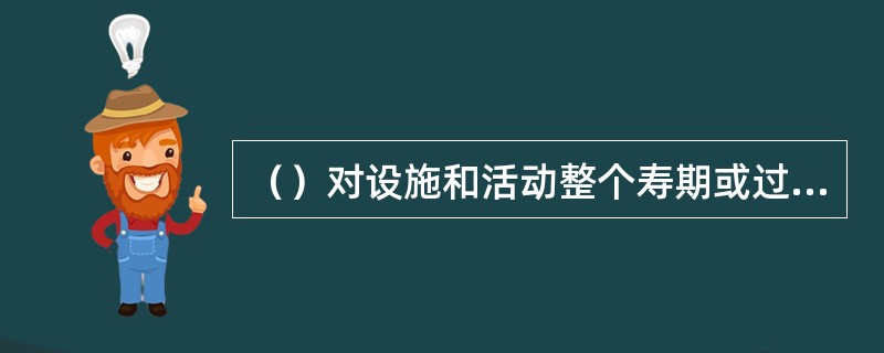 （）对设施和活动整个寿期或过程内的安全负主要责任，而且这种责任不能转托他人。